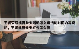 王者荣耀枫舞长安活动怎么玩活动时间内容说明，王者枫舞长安红包怎么领