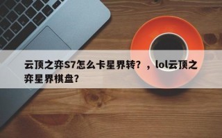 云顶之弈S7怎么卡星界转？，lol云顶之弈星界棋盘？