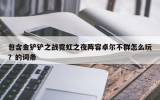 包含金铲铲之战霓虹之夜阵容卓尔不群怎么玩？的词条