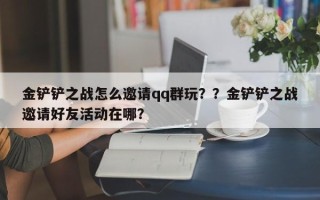 金铲铲之战怎么邀请qq群玩？？金铲铲之战邀请好友活动在哪？