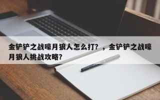金铲铲之战嚎月狼人怎么打？，金铲铲之战嚎月狼人挑战攻略？