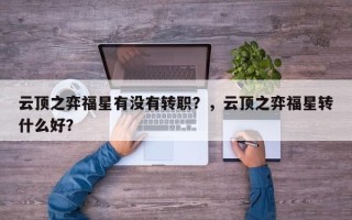 云顶之弈福星有没有转职？，云顶之弈福星转什么好？