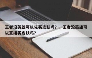 王者没英雄可以先买皮肤吗？，王者没英雄可以直接买皮肤吗？