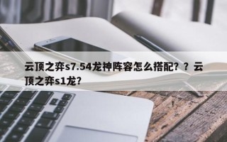 云顶之弈s7.54龙神阵容怎么搭配？？云顶之弈s1龙？