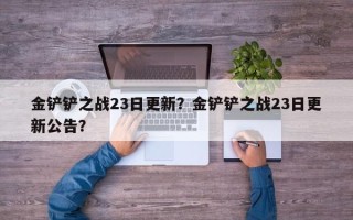 金铲铲之战23日更新？金铲铲之战23日更新公告？