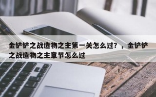 金铲铲之战造物之主第一关怎么过？，金铲铲之战造物之主章节怎么过