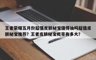 王者荣耀五月份超值皮肤秘宝值得抽吗超值皮肤秘宝推荐？王者皮肤秘宝概率有多大？