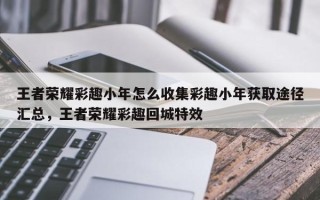 王者荣耀彩趣小年怎么收集彩趣小年获取途径汇总，王者荣耀彩趣回城特效