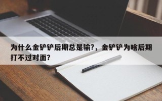 为什么金铲铲后期总是输?，金铲铲为啥后期打不过对面？