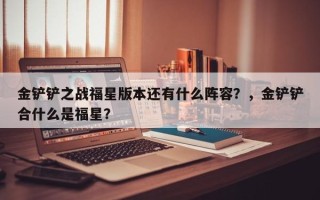 金铲铲之战福星版本还有什么阵容？，金铲铲合什么是福星？