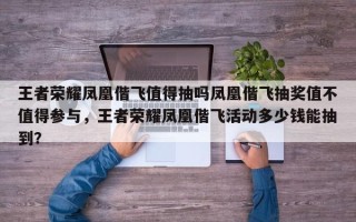 王者荣耀凤凰偕飞值得抽吗凤凰偕飞抽奖值不值得参与，王者荣耀凤凰偕飞活动多少钱能抽到？
