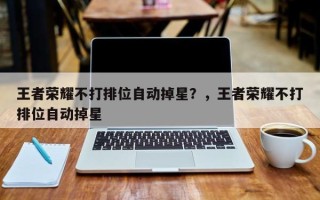王者荣耀不打排位自动掉星？，王者荣耀不打排位自动掉星