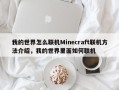我的世界怎么联机Minecraft联机方法介绍，我的世界里面如何联机