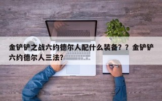 金铲铲之战六约德尔人配什么装备？？金铲铲六约德尔人三法？