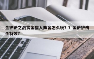 金铲铲之战赏金猎人阵容怎么玩？？金铲铲击杀特效？