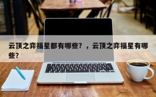 云顶之弈福星都有哪些？，云顶之弈福星有哪些？