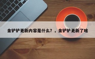 金铲铲更新内容是什么？，金铲铲更新了啥