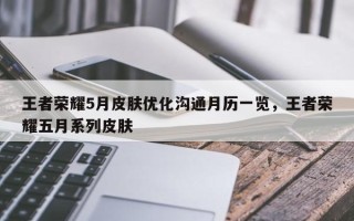 王者荣耀5月皮肤优化沟通月历一览，王者荣耀五月系列皮肤
