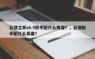 云顶之弈s6.5枪手配什么阵容？，云顶枪手配什么装备？