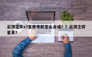 云顶之弈s7星界专职怎么合成？？云顶之弈星系？