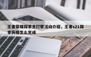 王者荣耀探索主打歌活动介绍，王者s21探索历程怎么完成