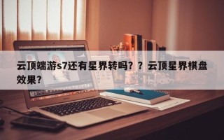 云顶端游s7还有星界转吗？？云顶星界棋盘效果？
