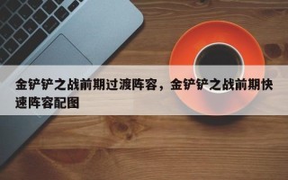 金铲铲之战前期过渡阵容，金铲铲之战前期快速阵容配图