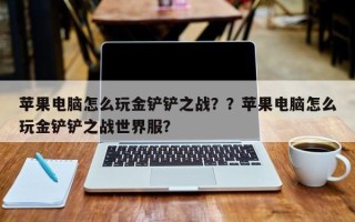 苹果电脑怎么玩金铲铲之战？？苹果电脑怎么玩金铲铲之战世界服？