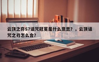 云顶之弈S7诅咒冠冕是什么意思？，云顶诅咒之刃怎么合？