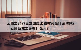 云顶之弈s7巨龙国度上线时间是什么时候？，云顶巨龙之牙有什么用？