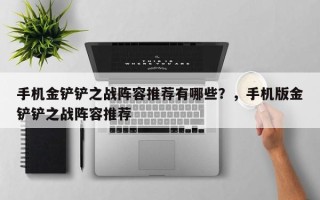 手机金铲铲之战阵容推荐有哪些？，手机版金铲铲之战阵容推荐