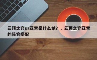 云顶之弈s7亚索是什么龙？，云顶之弈亚索的阵容搭配