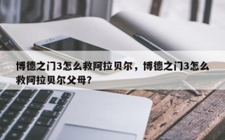 博德之门3怎么救阿拉贝尔，博德之门3怎么救阿拉贝尔父母？