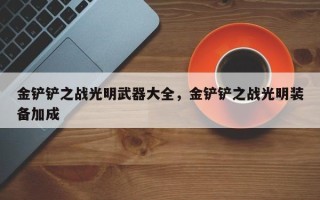 金铲铲之战光明武器大全，金铲铲之战光明装备加成