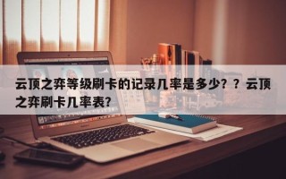云顶之弈等级刷卡的记录几率是多少？？云顶之弈刷卡几率表？