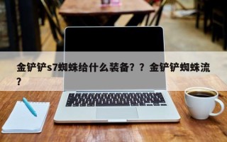 金铲铲s7蜘蛛给什么装备？？金铲铲蜘蛛流？