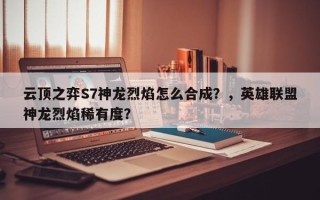 云顶之弈S7神龙烈焰怎么合成？，英雄联盟神龙烈焰稀有度？