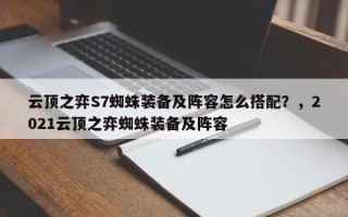 云顶之弈S7蜘蛛装备及阵容怎么搭配？，2021云顶之弈蜘蛛装备及阵容