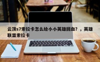 云顶s7索拉卡怎么给小小英雄回血？，英雄联盟索拉卡