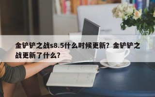 金铲铲之战s8.5什么时候更新？金铲铲之战更新了什么？