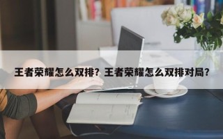 王者荣耀怎么双排？王者荣耀怎么双排对局？