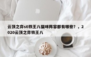云顶之弈s6铁王八猫咪阵容都有哪些？，2020云顶之弈铁王八