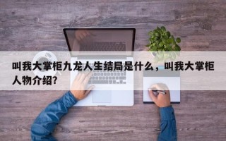 叫我大掌柜九龙人生结局是什么，叫我大掌柜人物介绍？