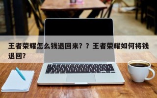 王者荣耀怎么钱退回来？？王者荣耀如何将钱退回？