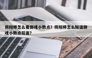 阴阳师怎么看御魂小数点？阴阳师怎么知道御魂小数点后面？