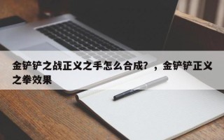 金铲铲之战正义之手怎么合成？，金铲铲正义之拳效果