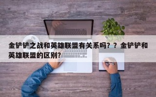 金铲铲之战和英雄联盟有关系吗？？金铲铲和英雄联盟的区别？