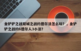 金铲铲之战双城之战约德尔法怎么玩？，金铲铲之战约6德尔人3小法？