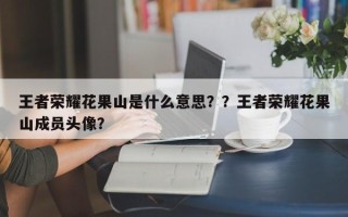 王者荣耀花果山是什么意思？？王者荣耀花果山成员头像？