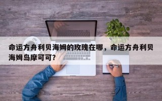 命运方舟利贝海姆的玫瑰在哪，命运方舟利贝海姆岛摩可可？